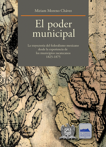 El poder municipal. La trayectoria del federalismo mexicano desde la experiencia de los municipios zacatecanos 1825-1975