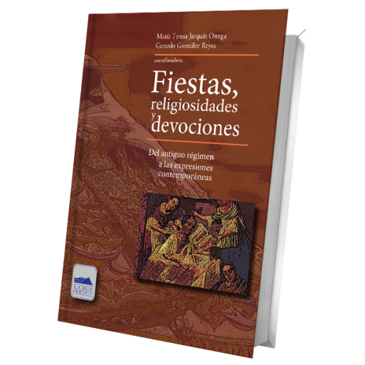 Fiestas, religiosidades y devociones. Del antiguo régimen a las expresiones contemporáneas Fiestas, religiosidades y devociones. Del antiguo régimen a las expresiones contemporáneas