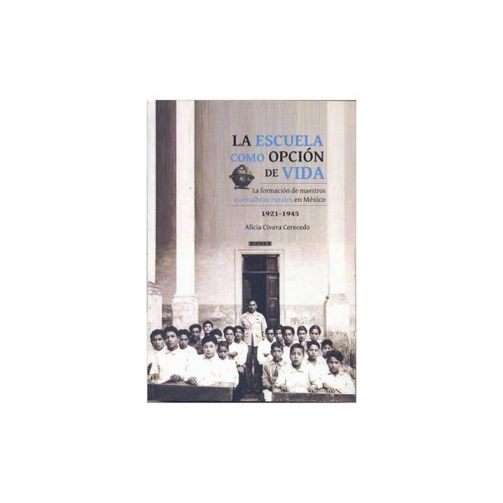La escuela como opción de vida. La formación de maestros normalistas rurales en México, 1921-1945