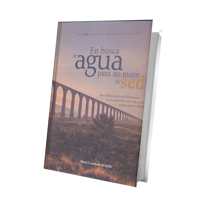 En busca de agua para no morir de sed. Fray Francisco Tembleque y la construcción del acueducto de Otumba y Zempoala