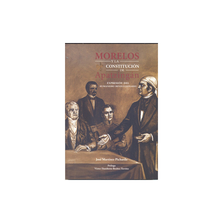 Morelos y la Constitución de Apatzingan. Expresión del humanismo revolucionario Con prólogo de Víctor Humberto Benítez Treviño