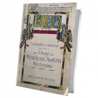 Verdades y mentiras en torno a don Diego de Mendoza Austria Moctezuma