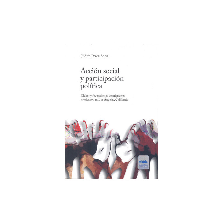 Acción social y participación política. Clubes y federaciones de migrantes mexicanos en Los Ángeles, California