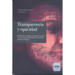 Transparencia y opacidad. Mediciones y prácticas organizacionales en municipios. Ilustrado con casos del Estado de México