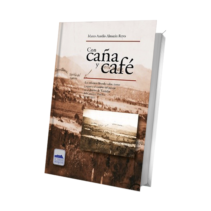 Con caña y café. Las reformas liberales sobre tierras y aguas y el cambio del paisaje en el distrito de Teotitlán del Camino, ..
