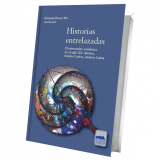 Historias entrelazadas. El intercambio académico en el siglo xx: México, Estados Unidos, América Latina