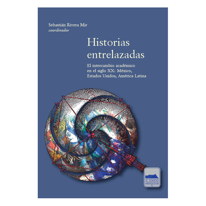 Historias entrelazadas. El intercambio académico en el siglo xx: México, Estados Unidos, América Latina