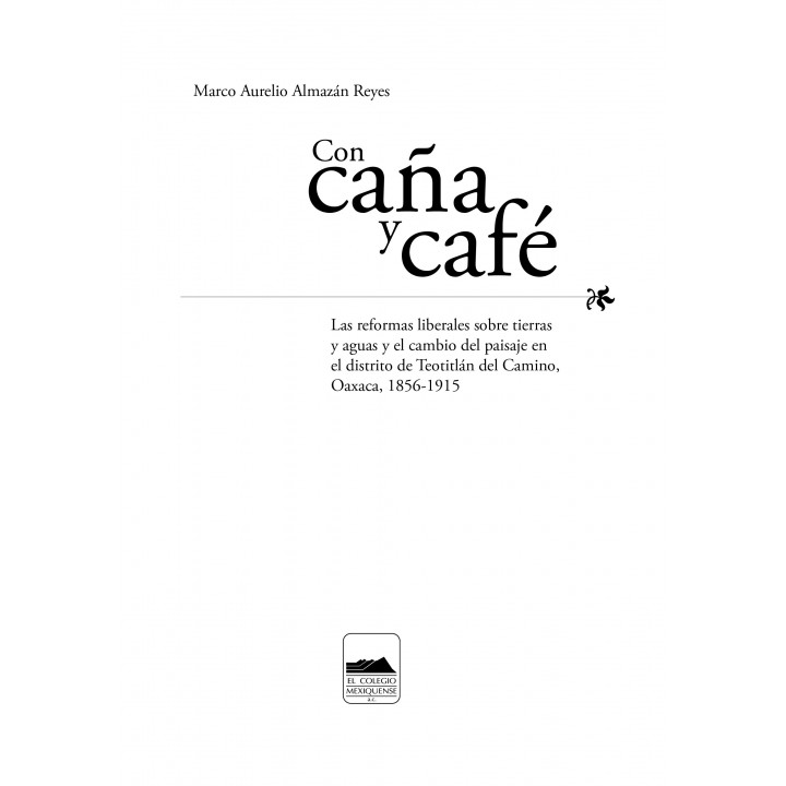 Con caña y café. Las reformas liberales sobre tierras y aguas y el cambio del paisaje en el distrito de Teotitlán del Camino, ..