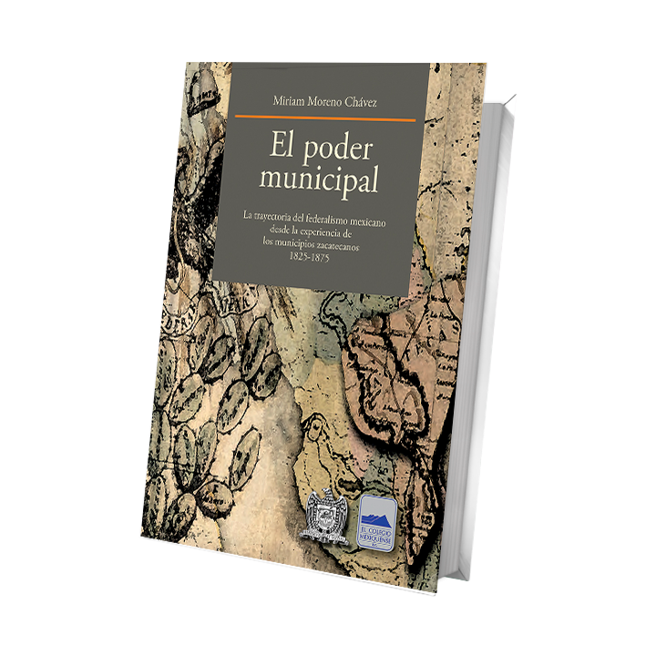 El poder municipal. La trayectoria del federalismo mexicano desde la experiencia de los municipios zacatecanos 1825-1975