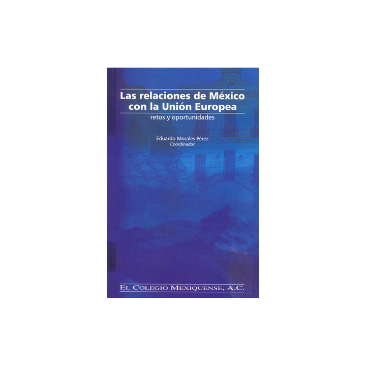Las relaciones de México con la Unión Europea. Retos y oportunidades